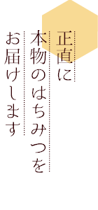 正直に本物のはちみつをお届けします